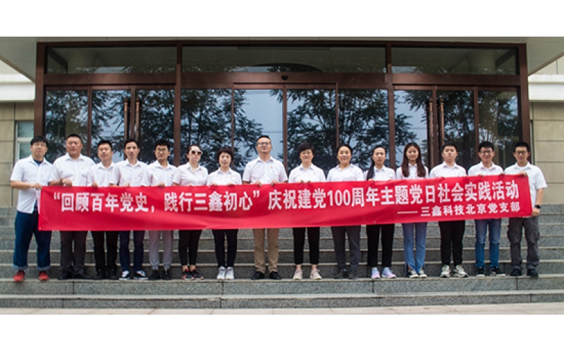 “回首百年党史，，，，，，践行三鑫初心”——三鑫科技北京党支部庆祝建党100周年主题党日社会实践